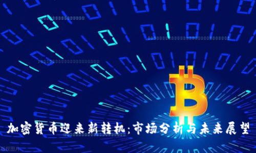 加密货币迎来新转机：市场分析与未来展望